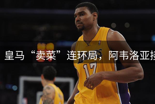 皇马“卖菜”连环局，阿韦洛亚接盘两人