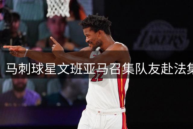 马刺球星文班亚马召集队友赴法集训，CEO盛赞其领导力